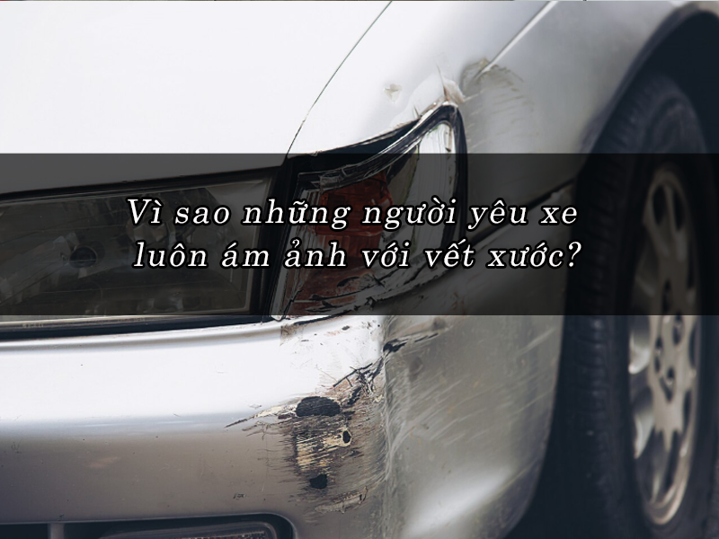 Vì sao những người yêu xe luôn ám ảnh với vết xước?